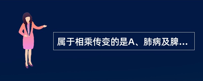 属于相乘传变的是A、肺病及脾B、肺病及心C、心病及肝D、肝病及肺E、脾病及肾 -