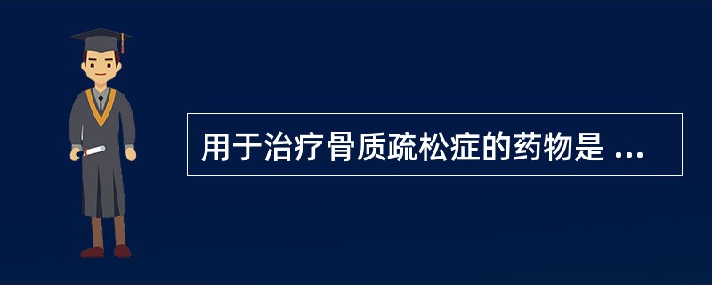 用于治疗骨质疏松症的药物是 A．糖皮质激素 B．胰岛素 C．甲状腺素 D．炔雌醇