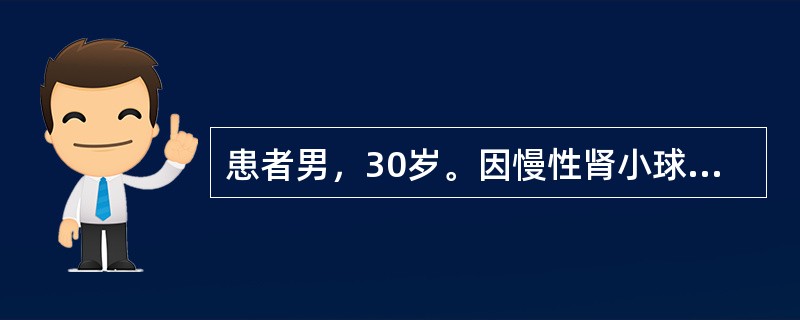 患者男，30岁。因慢性肾小球肾炎收入院。目前主要临床表现为眼睑及双下肢轻度水肿，