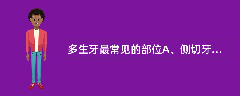 多生牙最常见的部位A、侧切牙区B、前磨牙区C、下前牙区D、上颌恒中切牙之间E、磨