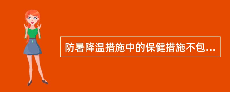 防暑降温措施中的保健措施不包括A、加强医疗预防工作B、加强宣传教育C、供给含盐饮