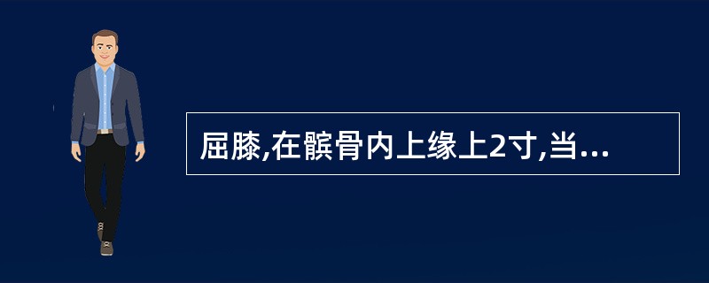 屈膝,在髌骨内上缘上2寸,当股四头肌内侧头的隆起处的腧穴善于治疗( )