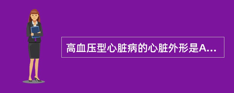 高血压型心脏病的心脏外形是A、二尖瓣型B、主动脉型C、梨形D、普大型E、烧瓶形