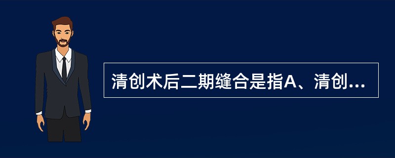 清创术后二期缝合是指A、清创后4天对伤口做的缝合B、清创后5天对伤口做的缝合C、