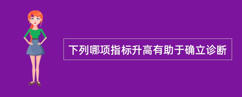 下列哪项指标升高有助于确立诊断