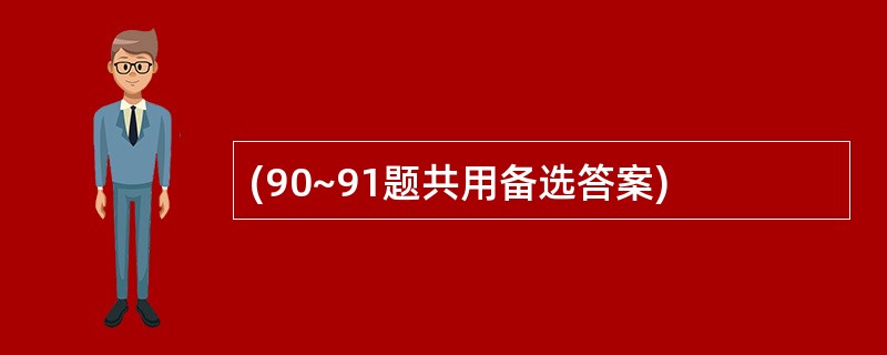 (90~91题共用备选答案)