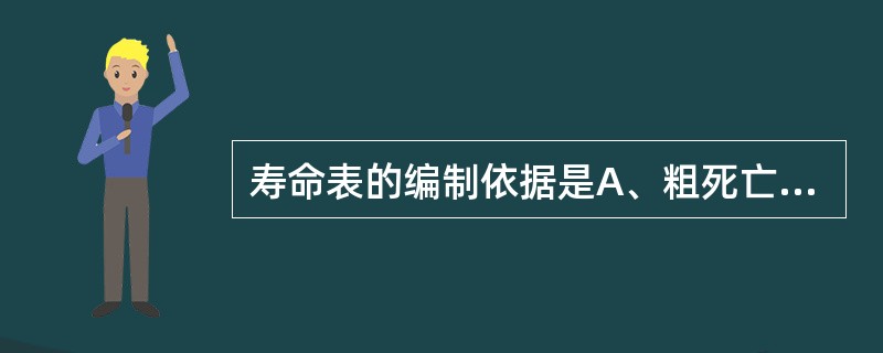 寿命表的编制依据是A、粗死亡率B、死因别死亡率C、死亡概率D、年龄别死亡率E、疾
