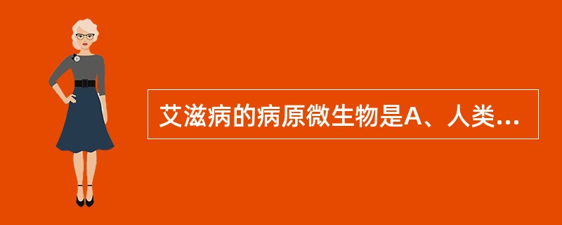 艾滋病的病原微生物是A、人类免疫缺陷病毒B、人类乳头瘤病毒C、带状疱疹病毒D、E