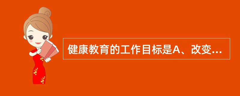 健康教育的工作目标是A、改变不健康的观念B、提供卫生保健知识C、传播健康知识和技