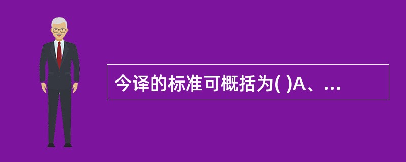 今译的标准可概括为( )A、真、畅、美B、信、达、雅C、确、顺、精D、换、留、删