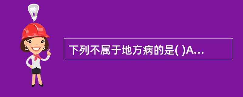 下列不属于地方病的是( )A、碘缺乏病B、氟斑牙C、克汀病D、大骨节病E、水俣病