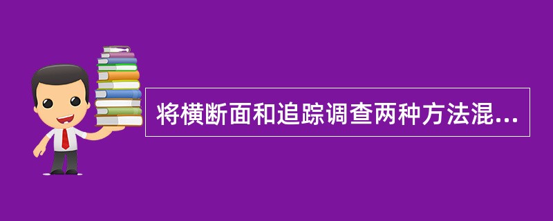 将横断面和追踪调查两种方法混合，以克服追踪调查所需年限太长和观察对象容易流失的缺