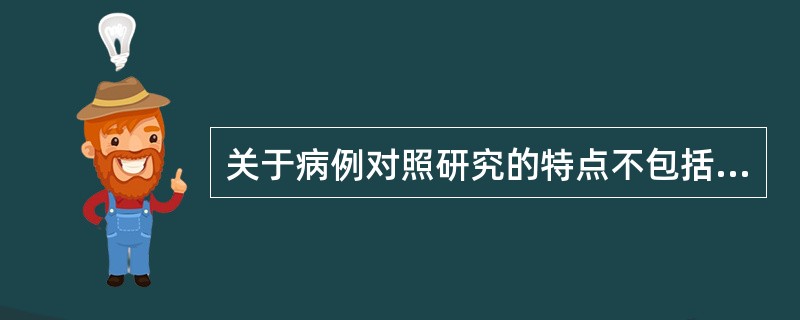 关于病例对照研究的特点不包括下列哪一项( )