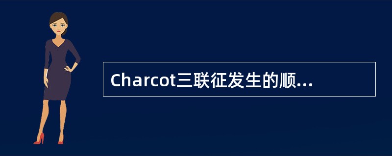 Charcot三联征发生的顺序依次是A、黄疸、腹痛、寒战高热B、腹痛、寒战高热、