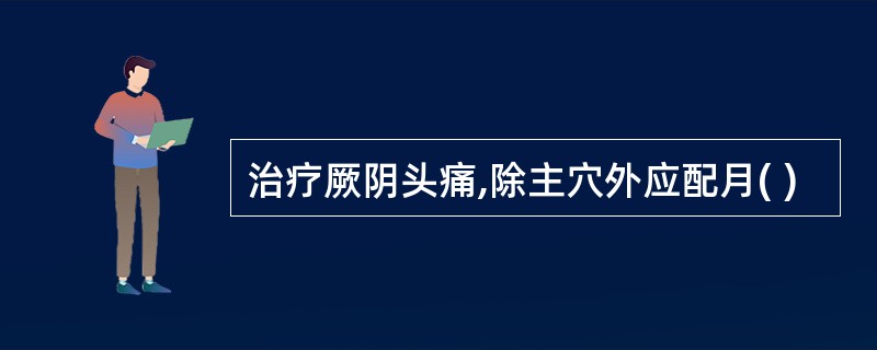 治疗厥阴头痛,除主穴外应配月( )