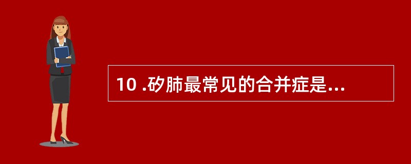 10 .矽肺最常见的合并症是A .肺感染 B .支气管扩张症 C .肺结核D .