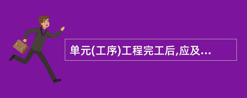 单元(工序)工程完工后,应及时评定其质量等级,并按现场检验结果,如实填写《评定表