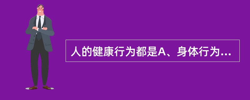 人的健康行为都是A、身体行为B、本能行为C、社会行为D、先天行为E、适应行为 -