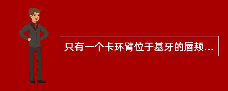 只有一个卡环臂位于基牙的唇颊面，对抗臂为高基托的卡环是