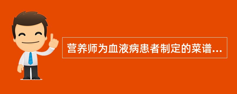 营养师为血液病患者制定的菜谱中,有瘦肉、蛋黄、猪肝、西红柿、菠菜、蚕豆。你认为此