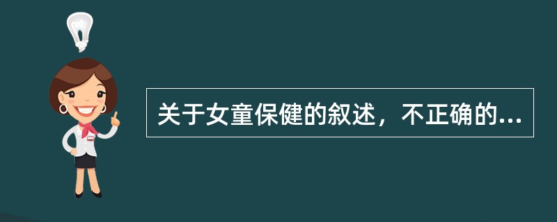 关于女童保健的叙述，不正确的是A、幼年期女童保健与男童保健内容没有区别B、重视营