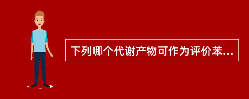 下列哪个代谢产物可作为评价苯的接触指标( )A、氢醌B、尿酚C、甲基马尿酸D、马