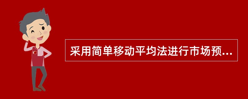 采用简单移动平均法进行市场预测,应注意合理选择用于计算移动平均值的历史数据数目(