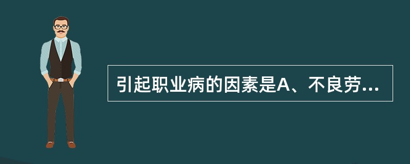 引起职业病的因素是A、不良劳动条件B、生产性因素C、职业性有害因素D、有害的生产