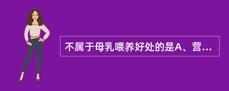 不属于母乳喂养好处的是A、营养价值高B、增加新生儿对疾病的免疫力C、增进母婴感情