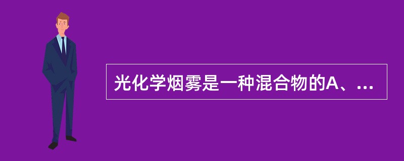 光化学烟雾是一种混合物的A、强氧化剂B、强还原剂C、还原剂D、催化剂E、中性物质