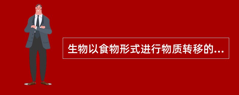 生物以食物形式进行物质转移的关系，叫做A、生物富集B、生物依赖C、食物依赖D、生