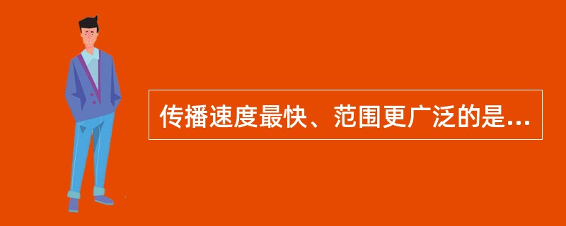 传播速度最快、范围更广泛的是A、人际传播B、自我传播C、大众传播D、群体传播E、