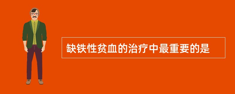 缺铁性贫血的治疗中最重要的是