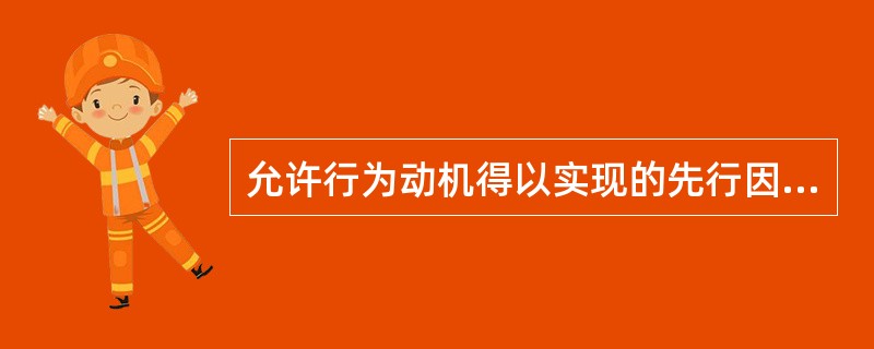 允许行为动机得以实现的先行因素是