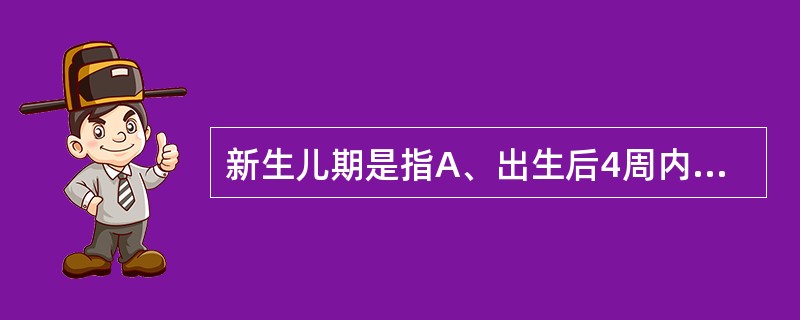 新生儿期是指A、出生后4周内B、生后28天至未满周岁C、1岁后至满3岁之前D、3