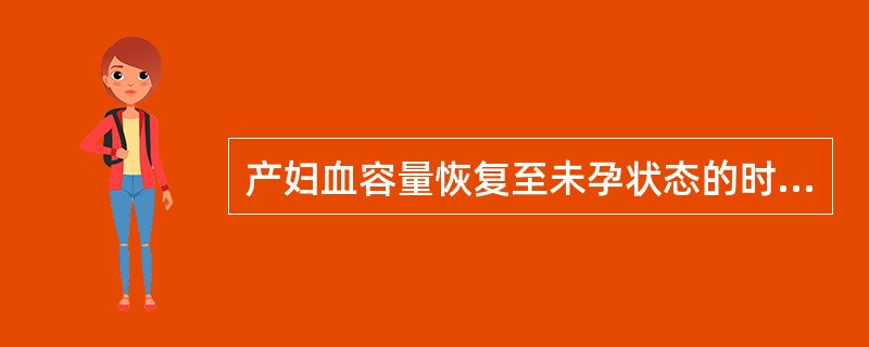 产妇血容量恢复至未孕状态的时间是A、产后1～3周B、产后2～4周C、产后2～3周