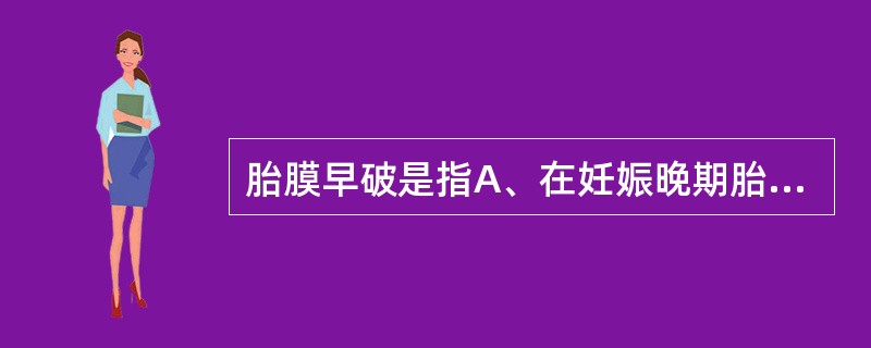 胎膜早破是指A、在妊娠晚期胎膜破裂B、在临产前胎膜破裂C、在妊娠期胎膜破裂D、在