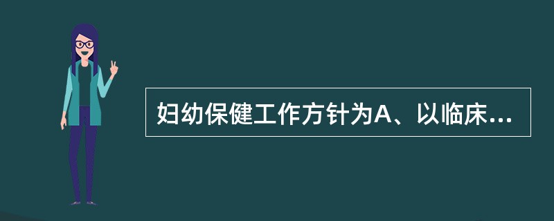 妇幼保健工作方针为A、以临床为基础，保健与临床相结合B、以群体为对象，以保健为中