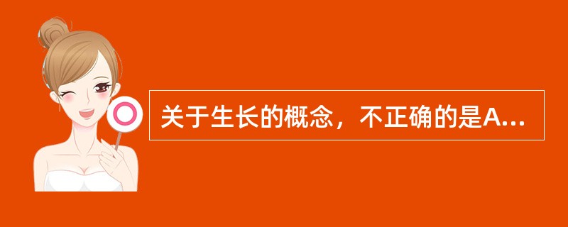 关于生长的概念，不正确的是A、组织功能的完善B、组织器官体积的增大C、细胞的繁殖