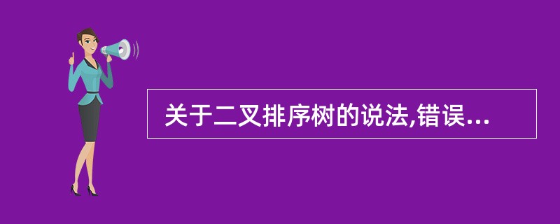  关于二叉排序树的说法,错误的是 (27) 。 (27)