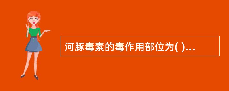 河豚毒素的毒作用部位为( )A、消化系统B、神经系统C、血液系统D、生殖系统E、