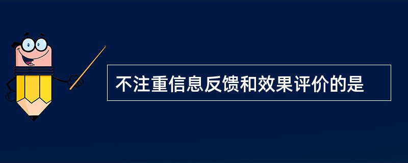 不注重信息反馈和效果评价的是