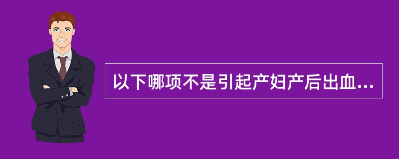 以下哪项不是引起产妇产后出血的主要原因A、医院B、子宫收缩乏力C、胎盘因素D、软