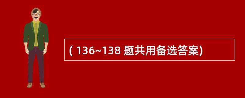 ( 136~138 题共用备选答案)