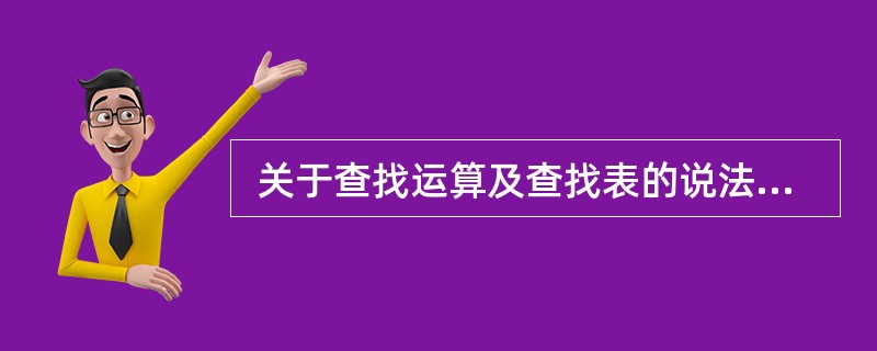  关于查找运算及查找表的说法,错误的是 (26) 。 (26)