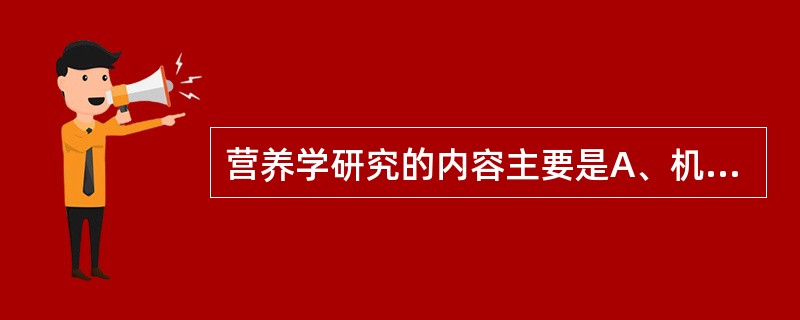 营养学研究的内容主要是A、机体生理过程B、饮食结构C、人体营养规律D、代谢过程E