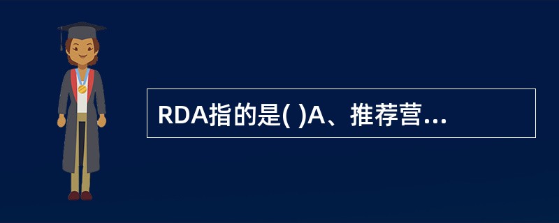 RDA指的是( )A、推荐营养素供给量B、适宜摄入量C、可耐受的高限摄入水平D、