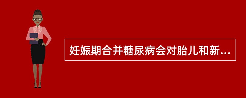 妊娠期合并糖尿病会对胎儿和新生儿造成影响，下列描述不正确的是A、巨大儿发生率高达