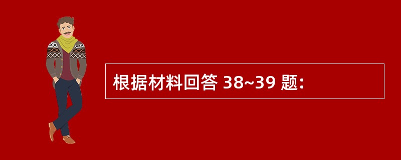 根据材料回答 38~39 题: