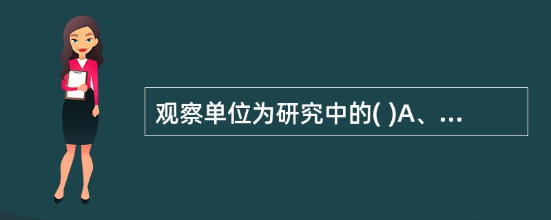 观察单位为研究中的( )A、样本B、个体C、全部对象D、观察指标E、影响因素 -